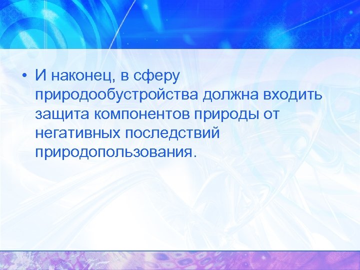  • И наконец, в сферу природообустройства должна входить защита компонентов природы от негативных