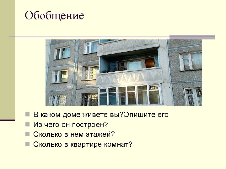 Обобщение n n В каком доме живете вы? Опишите его Из чего он построен?