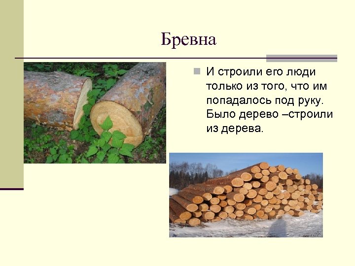 Бревна n И строили его люди только из того, что им попадалось под руку.