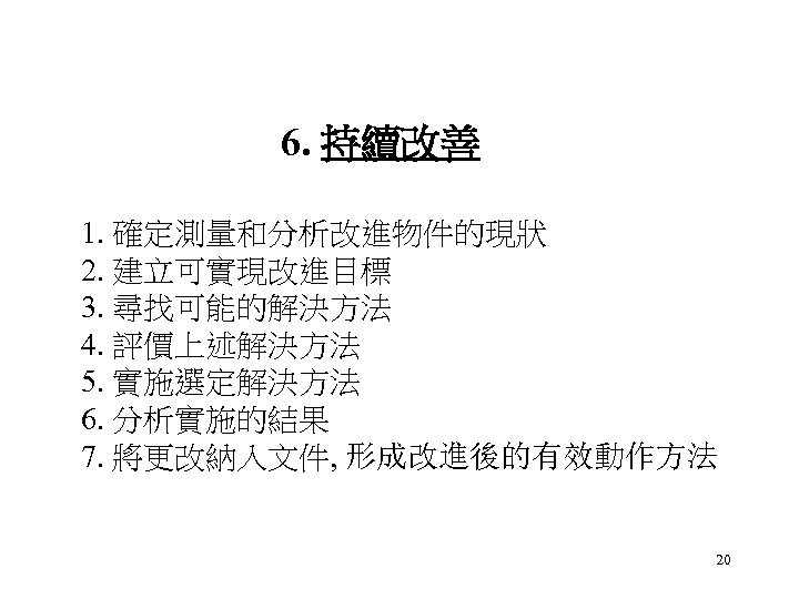 6. 持續改善 1. 確定測量和分析改進物件的現狀 2. 建立可實現改進目標 3. 尋找可能的解決方法 4. 評價上述解決方法 5. 實施選定解決方法 6. 分析實施的結果