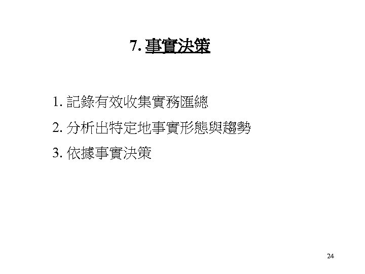 7. 事實決策 1. 記錄有效收集實務匯總 2. 分析出特定地事實形態與趨勢 3. 依據事實決策 24 