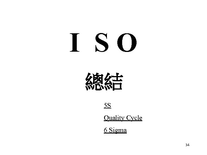 I SO 總結 5 S Quality Cycle 6 Sigma 34 