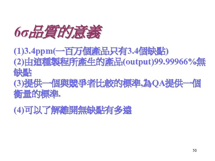 6σ品質的意義 (1)3. 4 ppm(一百万個產品只有3. 4個缺點) (2)由這種製程所產生的產品(output)99. 99966%無 缺點 (3)提供一個與競爭者比較的標準, 為QA提供一個 衡量的標準. (4)可以了解離開無缺點有多遠 50 