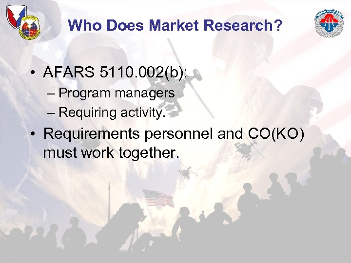 Who Does Market Research? • AFARS 5110. 002(b): – Program managers – Requiring activity.