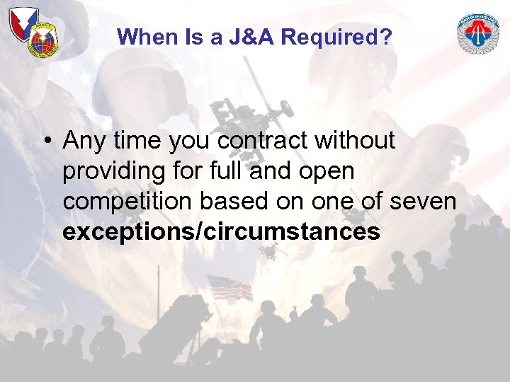 When Is a J&A Required? • Any time you contract without providing for full