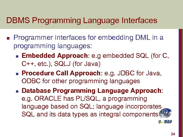 DBMS Programming Language Interfaces n Programmer interfaces for embedding DML in a programming languages: