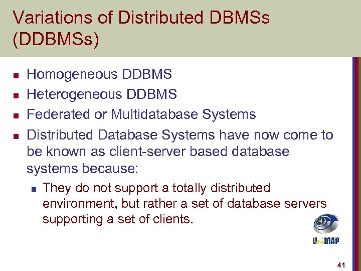 Variations of Distributed DBMSs (DDBMSs) n n Homogeneous DDBMS Heterogeneous DDBMS Federated or Multidatabase