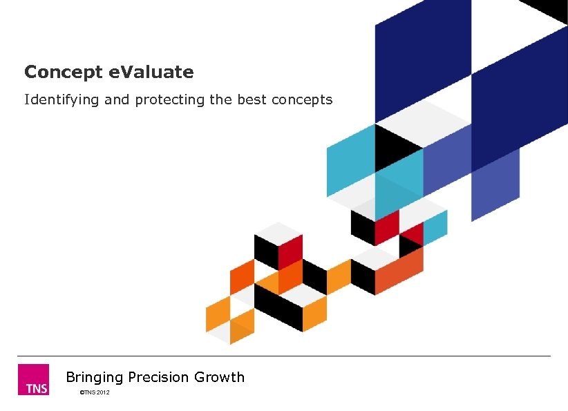 Concept e. Valuate Identifying and protecting the best concepts Bringing Precision Growth ©TNS 2012