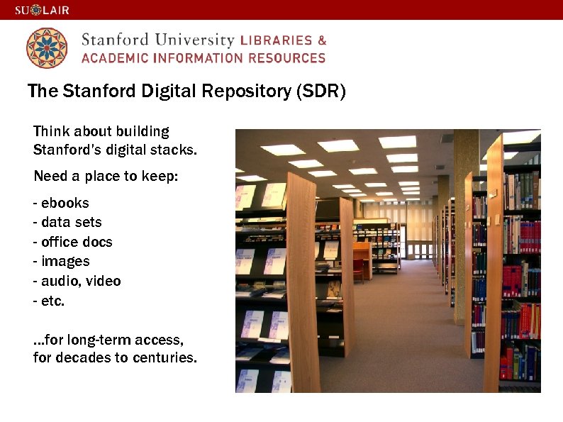 The Stanford Digital Repository (SDR) Think about building Stanford’s digital stacks. Need a place