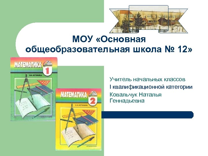 МОУ «Основная общеобразовательная школа № 12» Учитель начальных классов I квалификационной категории Ковальчук Наталья