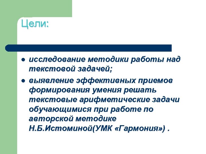 Цели: l l исследование методики работы над текстовой задачей; выявление эффективных приемов формирования умения