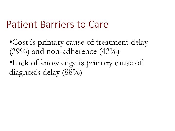Patient Barriers to Care • Cost is primary cause of treatment delay (39%) and