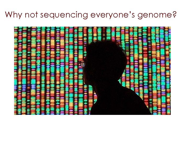 Why not sequencing everyone’s genome? 