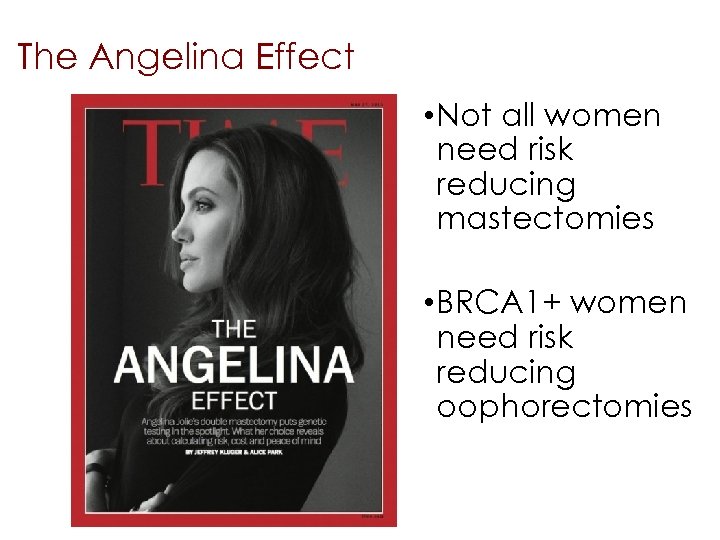 The Angelina Effect • Not all women need risk reducing mastectomies • BRCA 1+