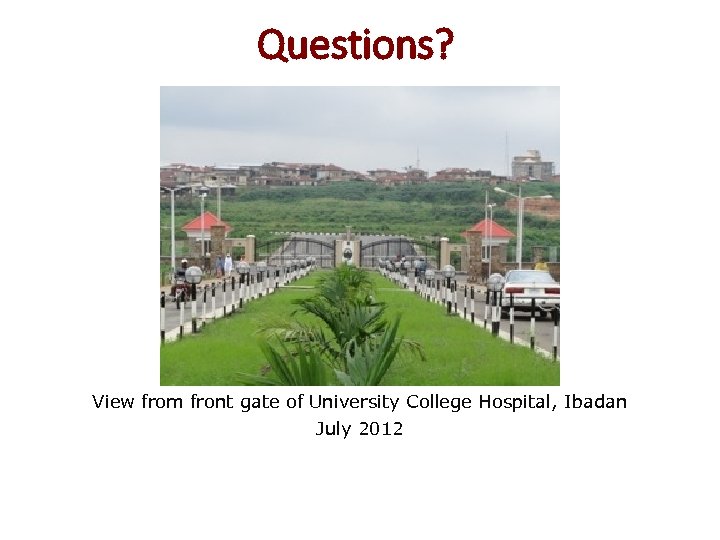 Questions? View from front gate of University College Hospital, Ibadan July 2012 