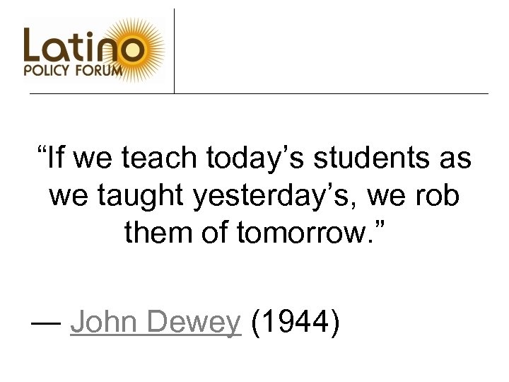 “If we teach today’s students as we taught yesterday’s, we rob them of tomorrow.