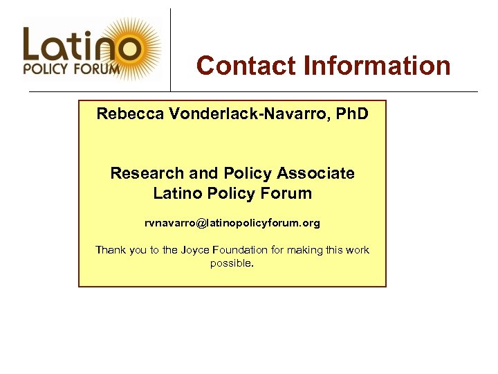 Contact Information Rebecca Vonderlack-Navarro, Ph. D Research and Policy Associate Latino Policy Forum rvnavarro@latinopolicyforum.
