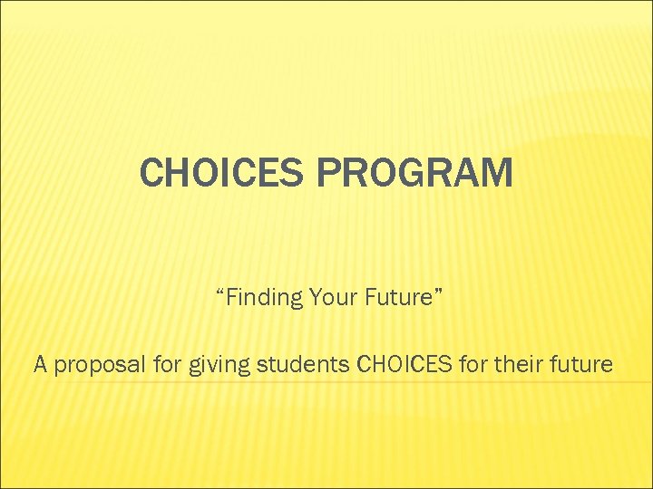 CHOICES PROGRAM “Finding Your Future” A proposal for giving students CHOICES for their future