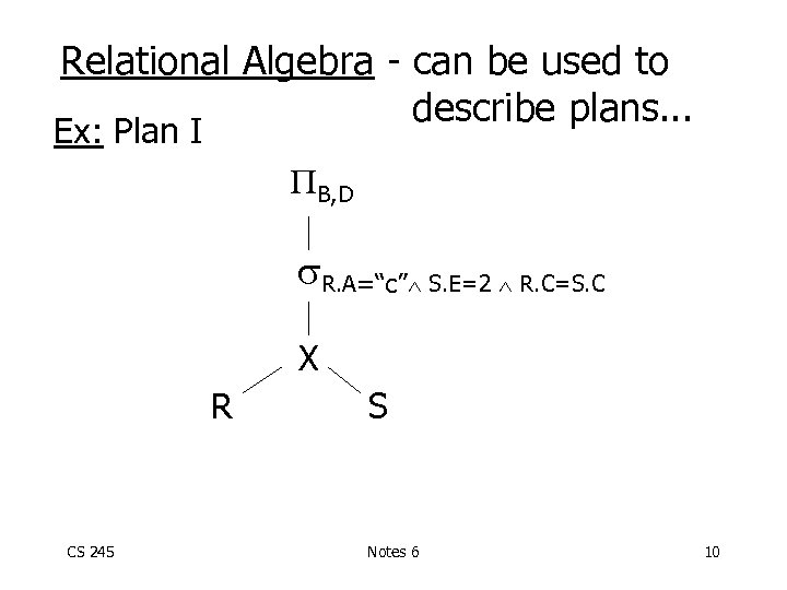 Relational Algebra - can be used to describe plans. . . Ex: Plan I