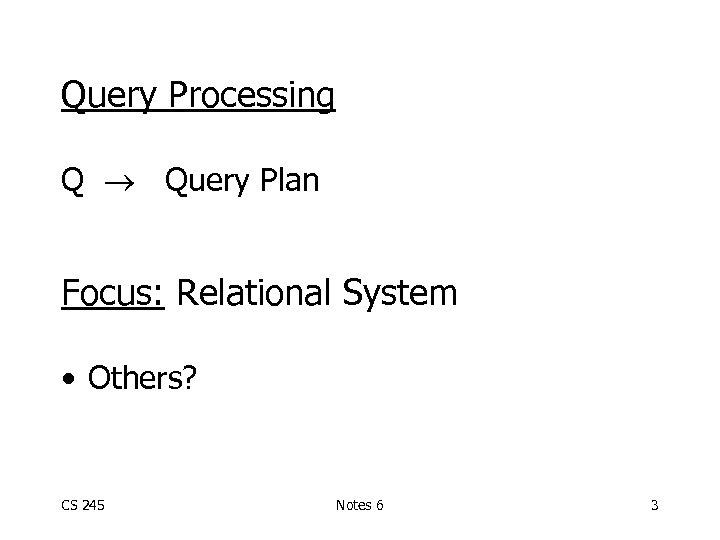 Query Processing Q Query Plan Focus: Relational System • Others? CS 245 Notes 6