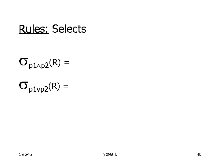 Rules: Selects p 1 p 2(R) = p 1 vp 2(R) = CS 245