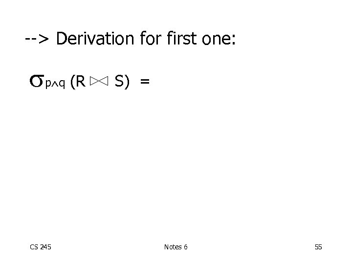 --> Derivation for first one: p q (R CS 245 S) = Notes 6