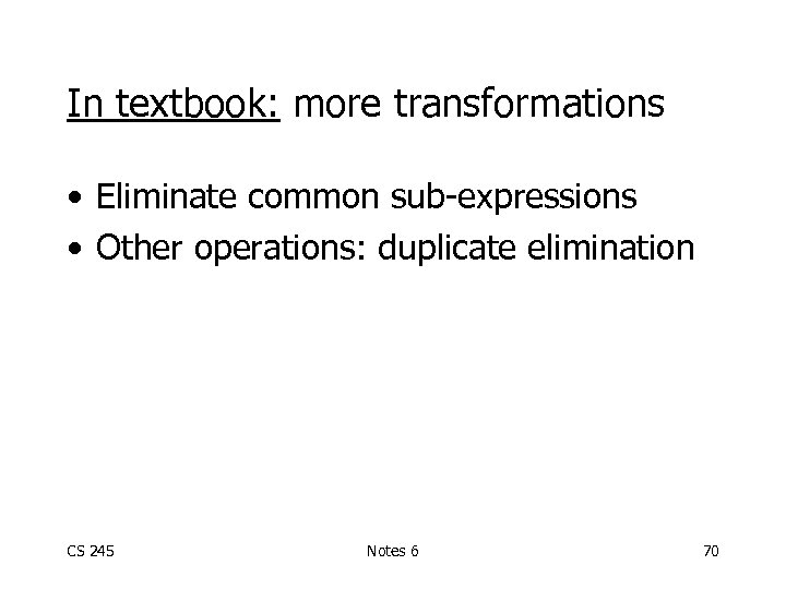 In textbook: more transformations • Eliminate common sub-expressions • Other operations: duplicate elimination CS