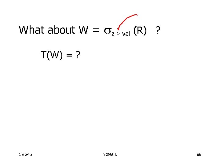 What about W = z val (R) ? T(W) = ? CS 245 Notes