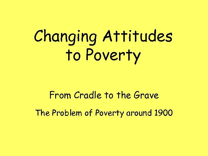 Changing Attitudes to Poverty From Cradle to the Grave The Problem of Poverty around