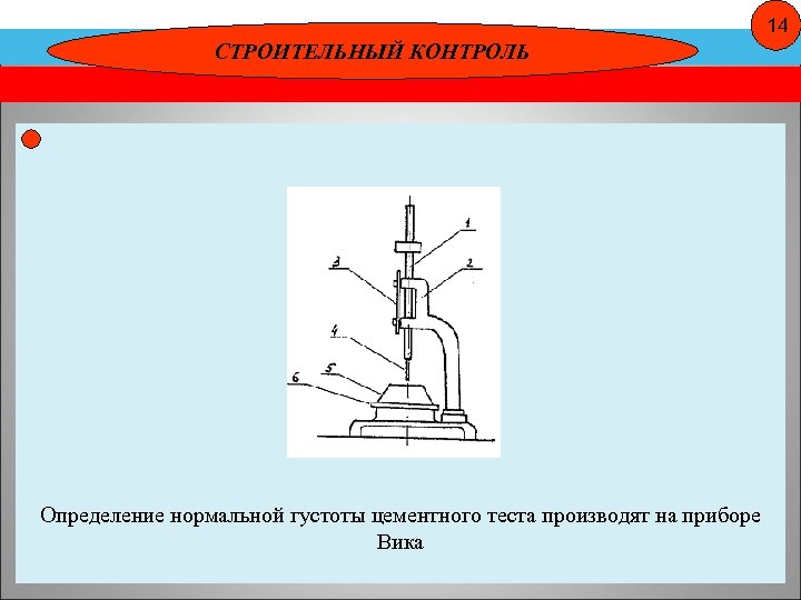 14 СТРОИТЕЛЬНЫЙ КОНТРОЛЬ Определение нормальной густоты цементного теста производят на приборе Вика 