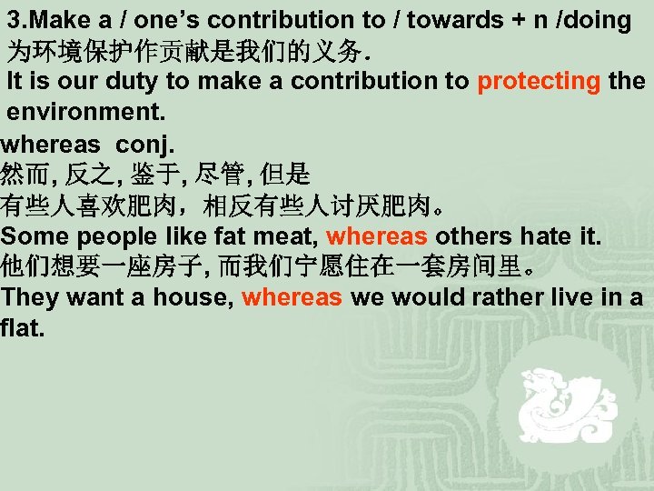 3. Make a / one’s contribution to / towards + n /doing 为环境保护作贡献是我们的义务． It