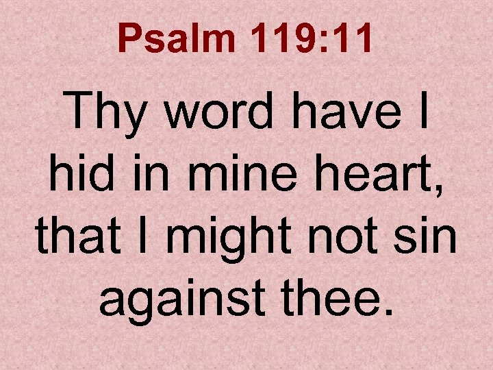 Psalm 119: 11 Thy word have I hid in mine heart, that I might