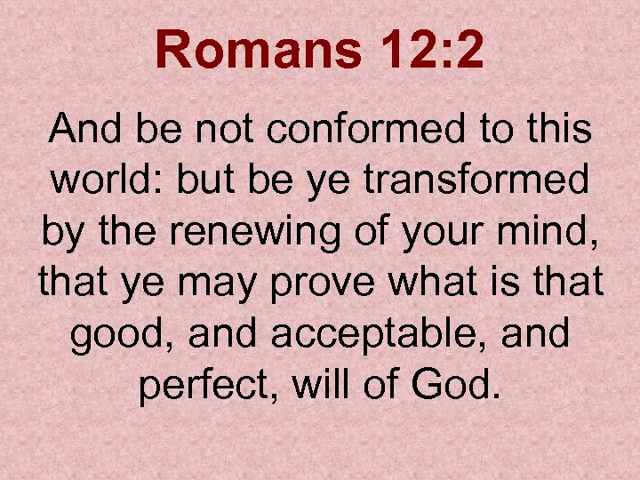 Romans 12: 2 And be not conformed to this world: but be ye transformed