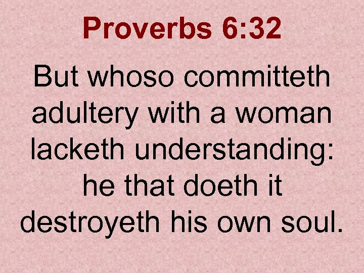 Proverbs 6: 32 But whoso committeth adultery with a woman lacketh understanding: he that