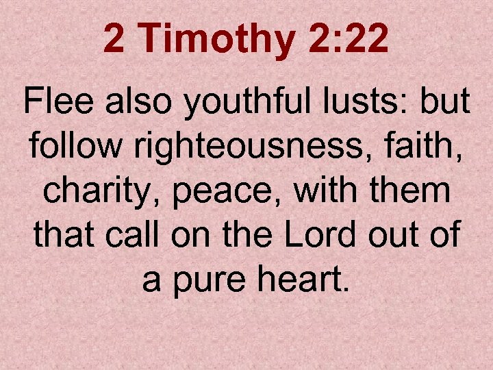 2 Timothy 2: 22 Flee also youthful lusts: but follow righteousness, faith, charity, peace,