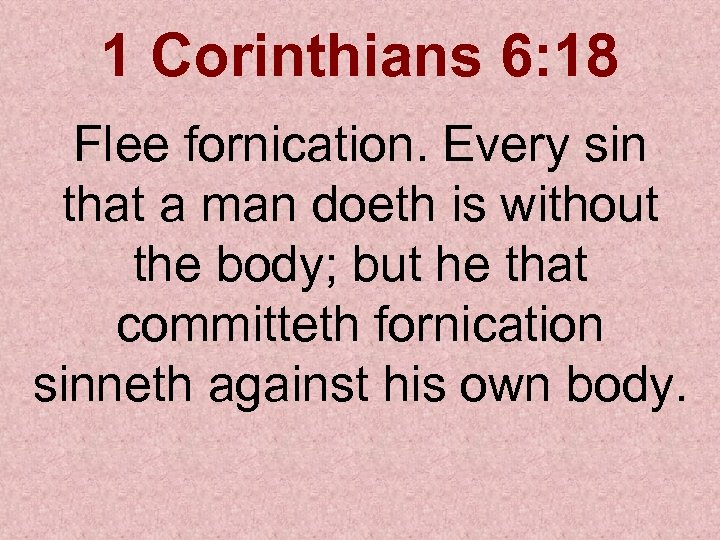 1 Corinthians 6: 18 Flee fornication. Every sin that a man doeth is without
