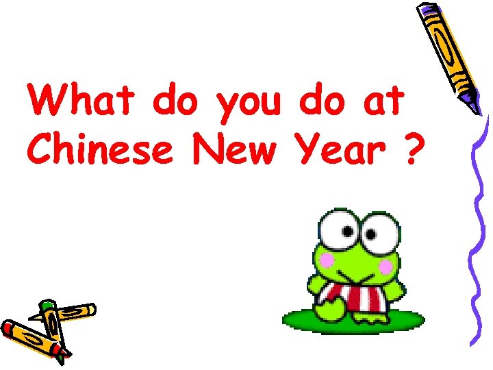 What do you do at Chinese New Year ? 