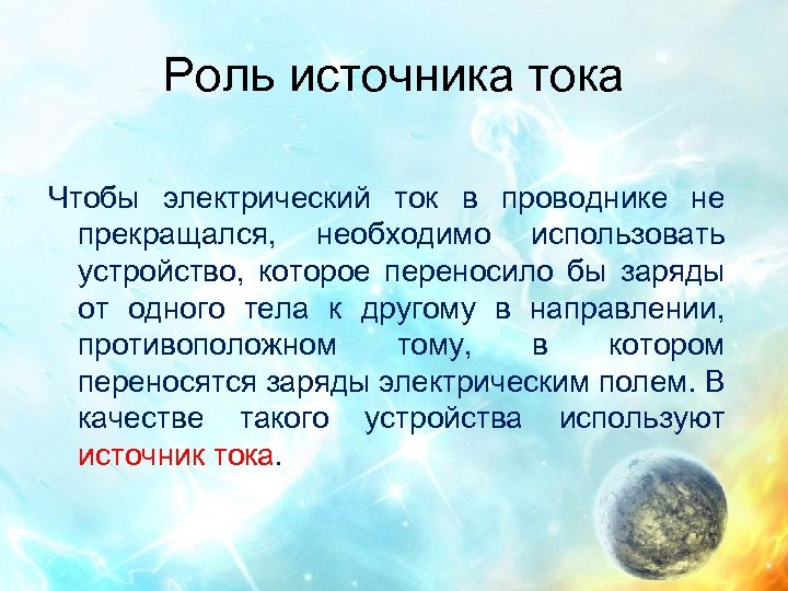 Роль источника тока Чтобы электрический ток в проводнике не прекращался, необходимо использовать устройство, которое