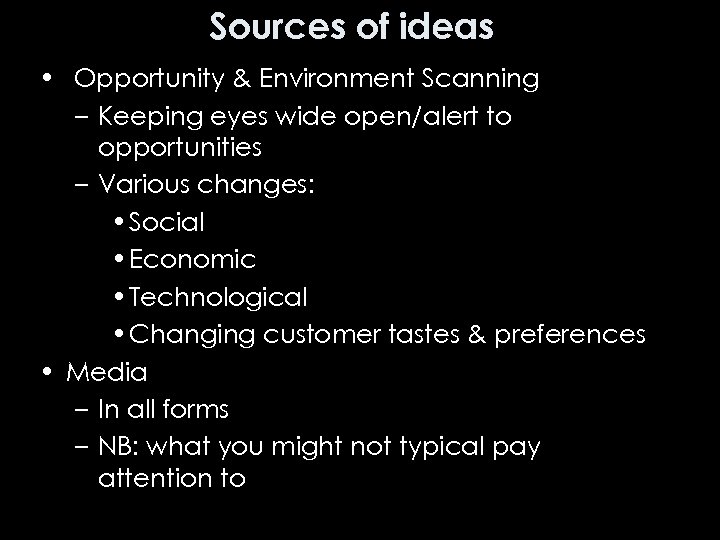 Sources of ideas • Opportunity & Environment Scanning – Keeping eyes wide open/alert to