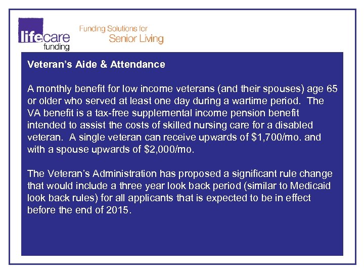 Veteran’s Aide & Attendance A monthly benefit for low income veterans (and their spouses)