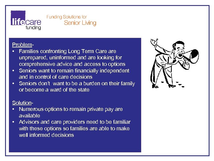 Problem • Families confronting Long Term Care unprepared, uninformed and are looking for comprehensive