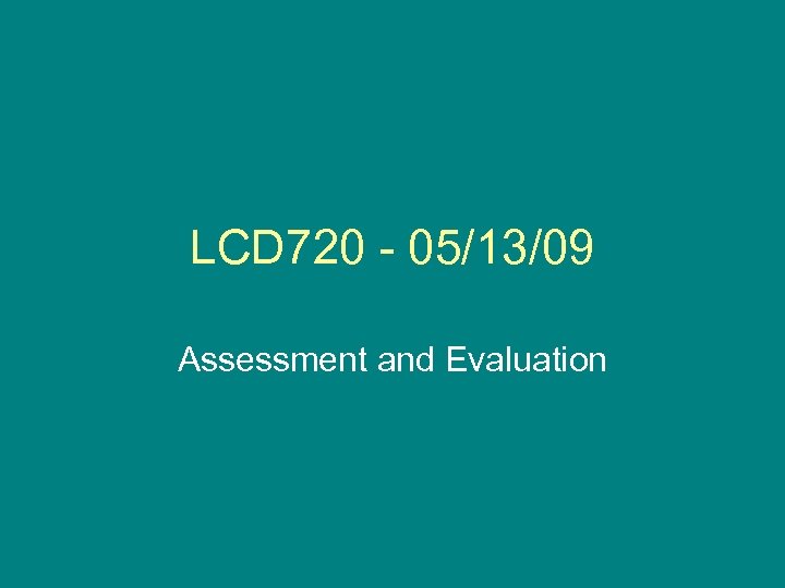 LCD 720 - 05/13/09 Assessment and Evaluation 