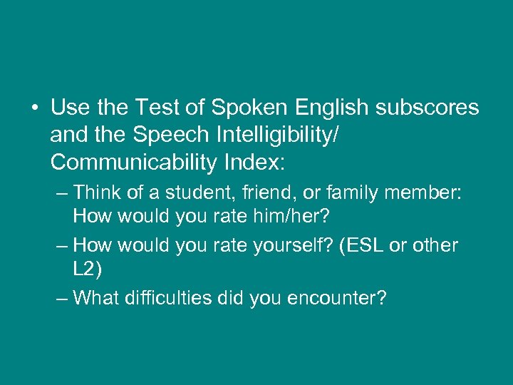  • Use the Test of Spoken English subscores and the Speech Intelligibility/ Communicability