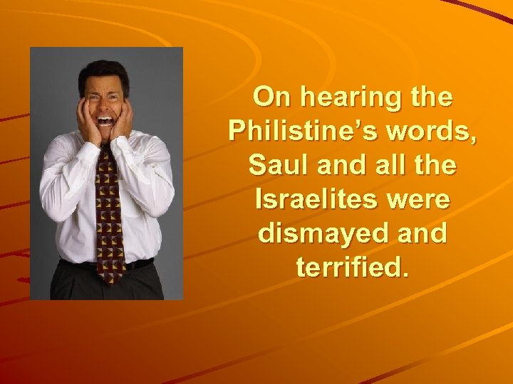 On hearing the Philistine’s words, Saul and all the Israelites were dismayed and terrified.