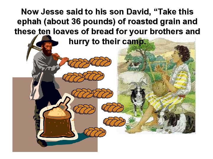 Now Jesse said to his son David, “Take this ephah (about 36 pounds) of