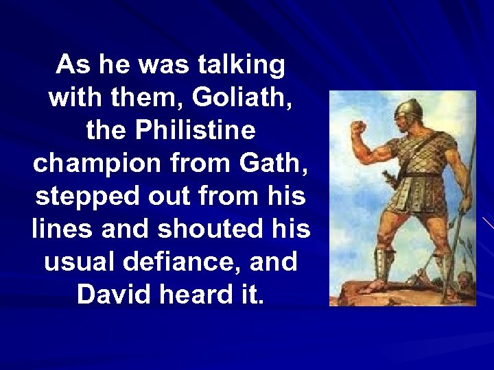 As he was talking with them, Goliath, the Philistine champion from Gath, stepped out
