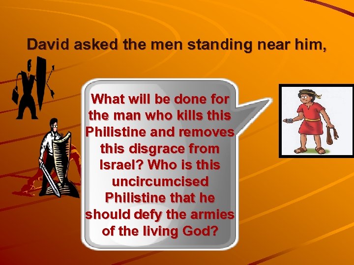 David asked the men standing near him, What will be done for the man