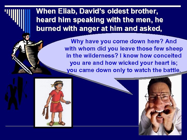 When Eliab, David’s oldest brother, heard him speaking with the men, he burned with