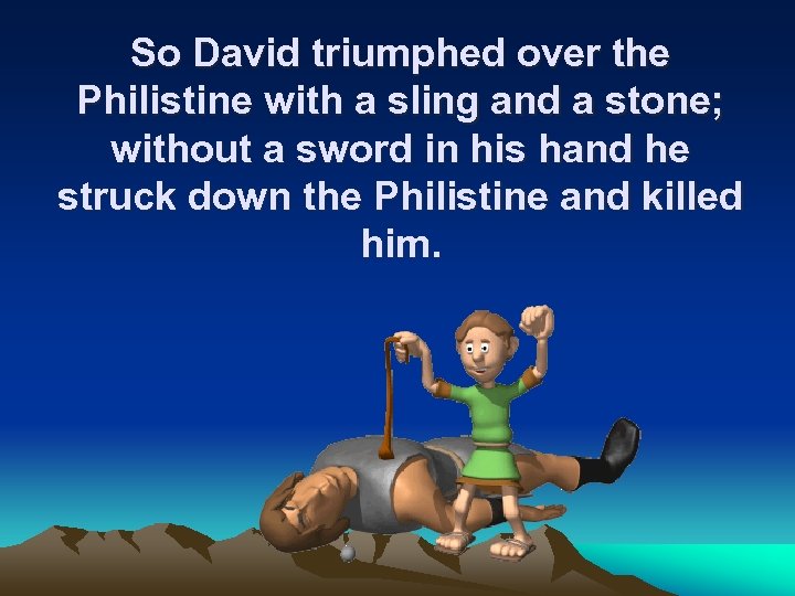 So David triumphed over the Philistine with a sling and a stone; without a
