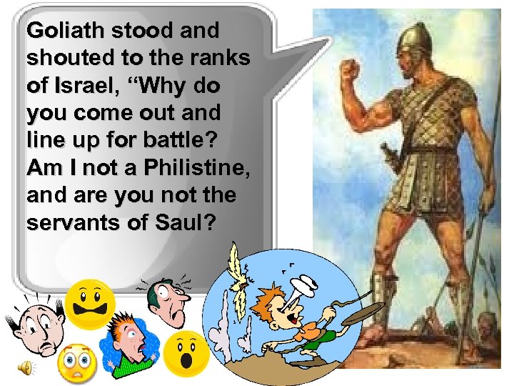 Goliath stood and shouted to the ranks of Israel, “Why do you come out